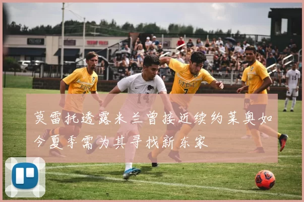 莫雷托透露米兰曾接近续约莱奥如今夏季需为其寻找新东家